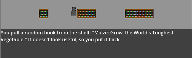 Screenshot of a pixel art prototype. A grey-robed figure looks at a bookshelf. A text box below reads "You pull a random book from the shelf: 'Maize: Grow the World's Toughest Vegetable.' It doesn't look useful, so you put it back."